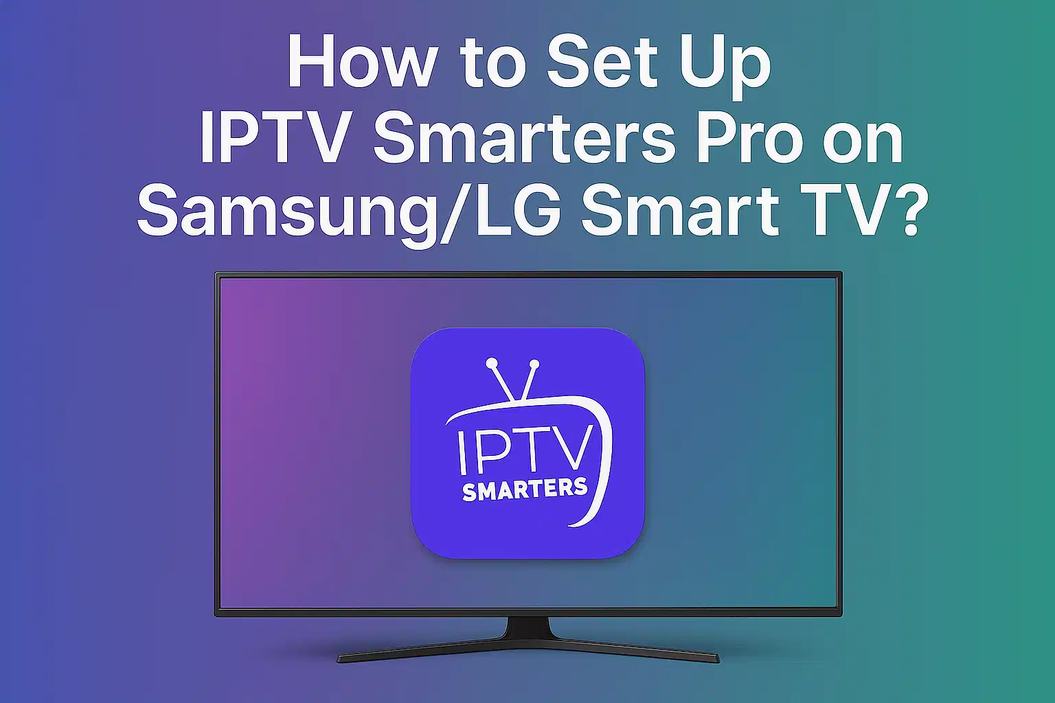 How to Set Up IPTV Smarters Pro on Samsung/LG Smart TV?